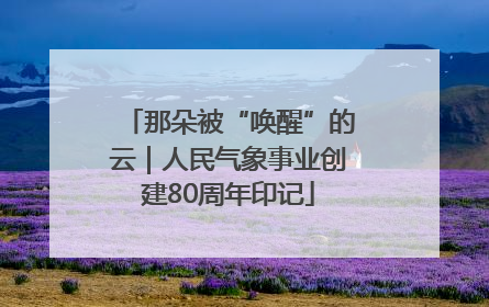 那朵被“唤醒”的云｜人民气象事业创建80周年印记