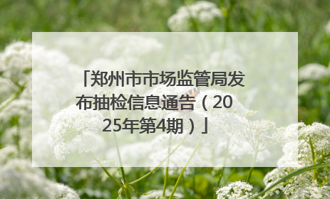 郑州市市场监管局发布抽检信息通告（2025年第4期）