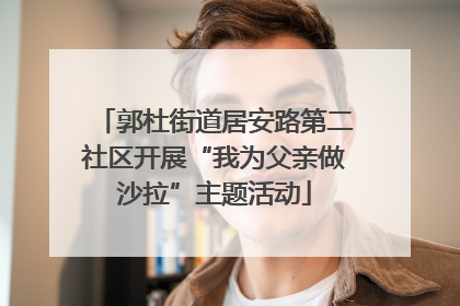 郭杜街道居安路第二社区开展“我为父亲做沙拉”主题活动