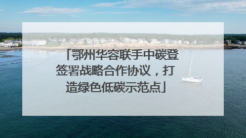 鄂州华容联手中碳登签署战略合作协议，打造绿色低碳示范点