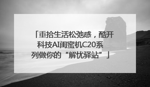 重拾生活松弛感，酷开科技AI闺蜜机C20系列做你的“解忧驿站”