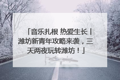 音乐扎根 热爱生长丨潍坊新青年攻略来袭，三天两夜玩转潍坊！
