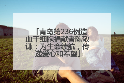 青岛第236例造血干细胞捐献者陈敬谦：为生命续航，传递爱心和希望