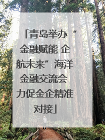 青岛举办“金融赋能 企航未来”海洋金融交流会 力促金企精准对接