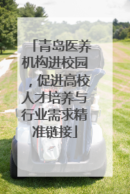 青岛医养机构进校园，促进高校人才培养与行业需求精准链接