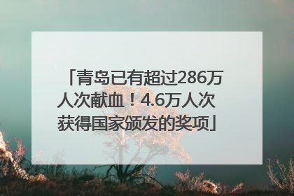 青岛已有超过286万人次献血！4.6万人次获得国家颁发的奖项