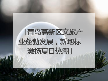 青岛高新区文旅产业蓬勃发展，新地标激扬夏日热潮
