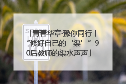 青春华章·豫你同行丨“修好自己的‘渠’”90后教师的渠水声声