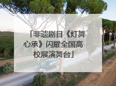 非遗剧目《灯舞心承》闪耀全国高校展演舞台