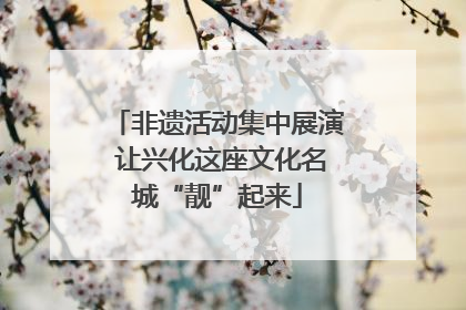 非遗活动集中展演 让兴化这座文化名城“靓”起来