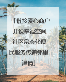 链接爱心商户 开设幸福空间 社区常态化便民服务传递邻里温情