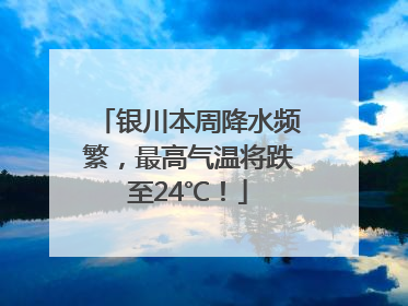 银川本周降水频繁，最高气温将跌至24℃！