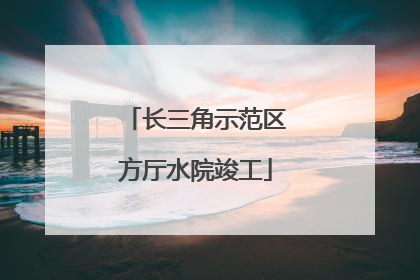 长三角示范区方厅水院竣工