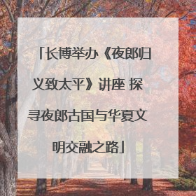 长博举办《夜郎归义致太平》讲座 探寻夜郎古国与华夏文明交融之路