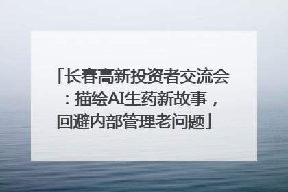 长春高新投资者交流会：描绘AI生药新故事，回避内部管理老问题