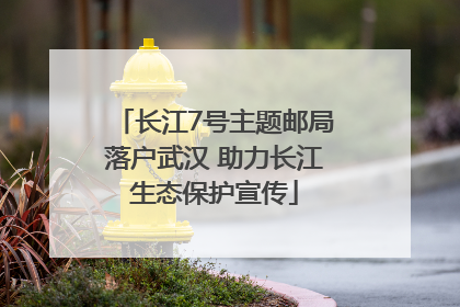 长江7号主题邮局落户武汉 助力长江生态保护宣传