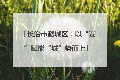 长治市潞城区：以“赛”赋能“城”势而上