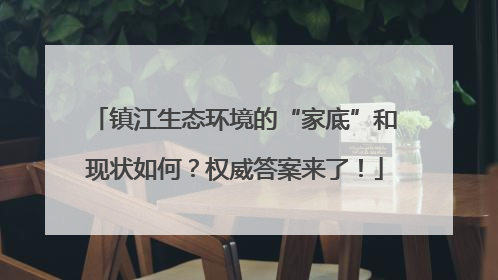 镇江生态环境的“家底”和现状如何？权威答案来了！