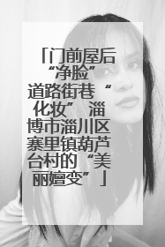 门前屋后“净脸” 道路街巷“化妆” 淄博市淄川区寨里镇葫芦台村的“美丽嬗变”