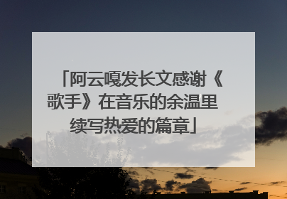 阿云嘎发长文感谢《歌手》在音乐的余温里续写热爱的篇章
