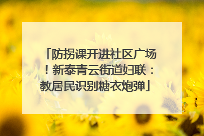 防拐课开进社区广场！新泰青云街道妇联：教居民识别糖衣炮弹