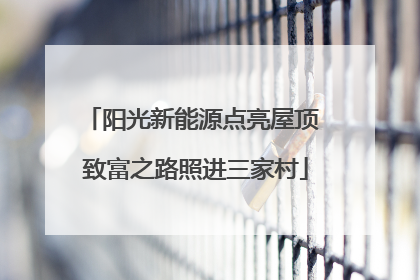 阳光新能源点亮屋顶 致富之路照进三家村