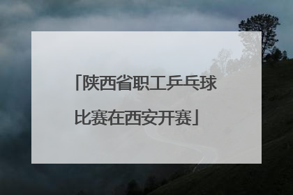 陕西省职工乒乓球比赛在西安开赛