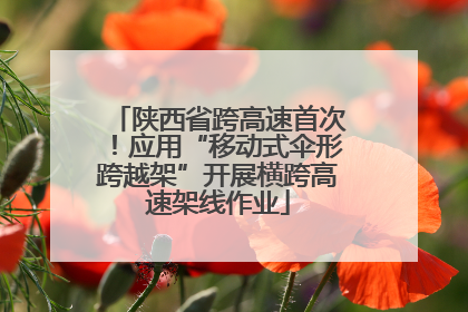 陕西省跨高速首次！应用“移动式伞形跨越架”开展横跨高速架线作业