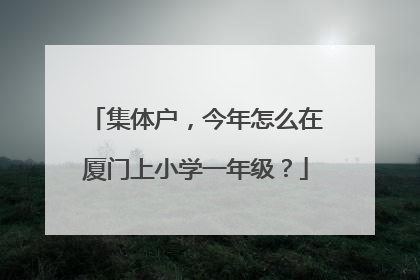 集体户，今年怎么在厦门上小学一年级？