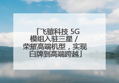 飞骧科技 5G 模组入驻三星 / 荣耀高端机型，实现白牌到高端跨越