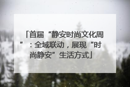 首届“静安时尚文化周”：全域联动，展现“时尚静安”生活方式