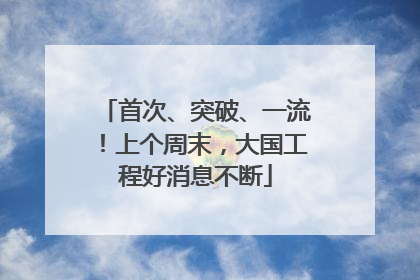 首次、突破、一流！上个周末，大国工程好消息不断