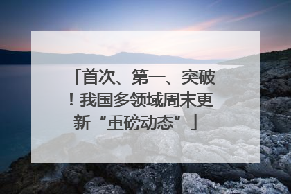 首次、第一、突破！我国多领域周末更新“重磅动态”