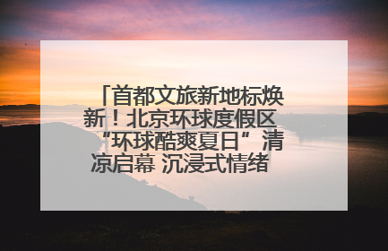 首都文旅新地标焕新！北京环球度假区“环球酷爽夏日”清凉启幕 沉浸式情绪体验赋能多元客群