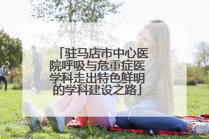 驻马店市中心医院呼吸与危重症医学科走出特色鲜明的学科建设之路