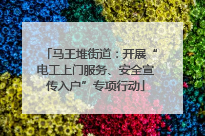 马王堆街道：开展“电工上门服务、安全宣传入户”专项行动