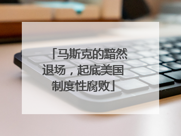 马斯克的黯然退场，起底美国制度性腐败