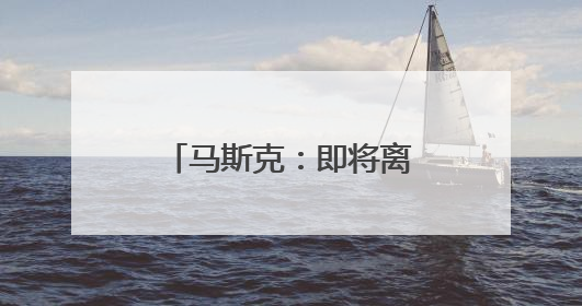 马斯克：即将离开特朗普政府