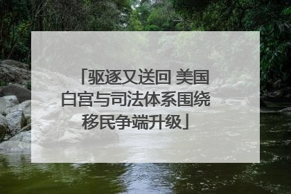 驱逐又送回 美国白宫与司法体系围绕移民争端升级