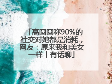 高圆圆称90%的社交对她都是消耗，网友：原来我和美女一样丨有话聊
