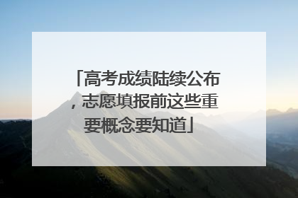 高考成绩陆续公布，志愿填报前这些重要概念要知道