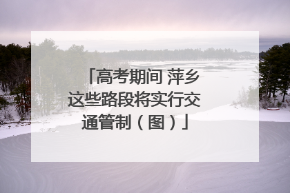 高考期间 萍乡这些路段将实行交通管制（图）