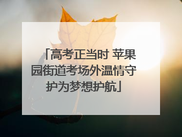 高考正当时 苹果园街道考场外温情守护为梦想护航