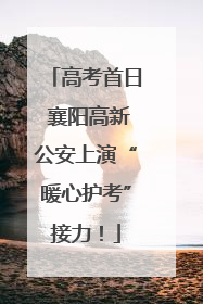 高考首日 襄阳高新公安上演“暖心护考”接力！