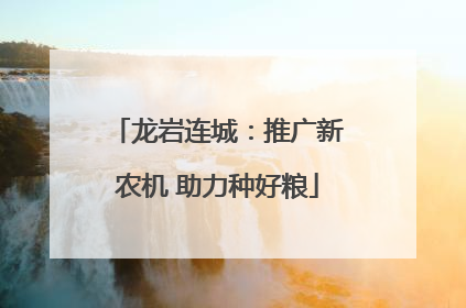 龙岩连城：推广新农机 助力种好粮