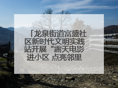 龙泉街道富盛社区新时代文明实践站开展“露天电影进小区 点亮邻里新生活”活动