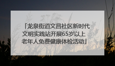龙泉街道文昌社区新时代文明实践站开展65岁以上老年人免费健康体检活动