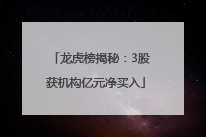 龙虎榜揭秘：3股获机构亿元净买入