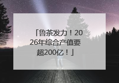 鲁茶发力！2026年综合产值要超200亿！