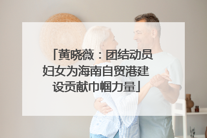 黄晓薇：团结动员妇女为海南自贸港建设贡献巾帼力量